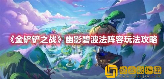 金铲铲之战幽影碧波法阵容怎么搭配 幽影碧波法阵容玩法攻略