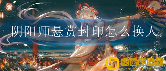 阴阳师悬赏封印怎么换人 悬赏封印换人方法