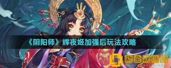 阴阳师辉夜姬加强后怎么玩 阴阳师辉夜姬加强后玩法介绍