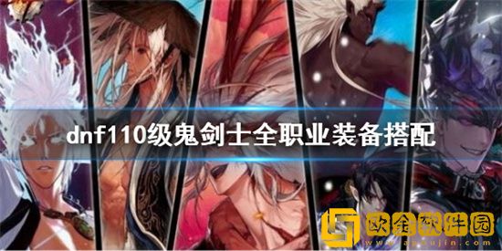 dnf110级鬼剑士全职业装备怎么搭配好 110版本全职业装备搭配推荐