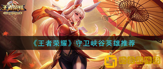 王者荣耀守卫峡谷用什么英雄好 王者荣耀守卫峡谷通关英雄推荐