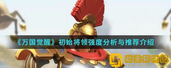 万国觉醒初始武将强度排名 万国觉醒初始武将强度分析介绍