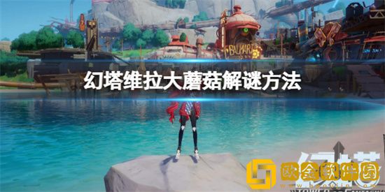 幻塔维拉大蘑菇怎么完成 幻塔维拉大蘑菇完成攻略