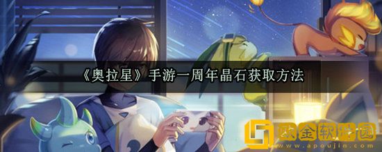 奥拉星手游一周年晶石怎么获得 奥拉星手游一周年晶石获得方法介绍
