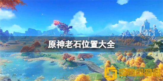 原神老石分布在哪些位置 老石分布位置介绍