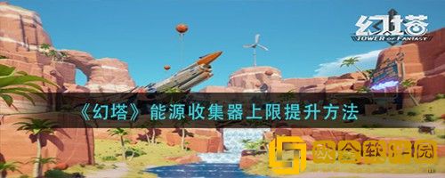 幻塔能源收集器储存上限怎么提升 幻塔能源收集器储存上限提升攻略