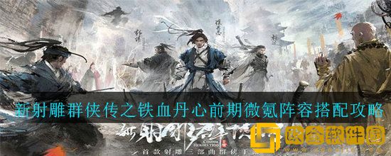 新射雕群侠传之铁血丹心手游微氪阵容怎么搭配 新射雕群侠传之铁血丹心手游微氪阵容搭配攻略