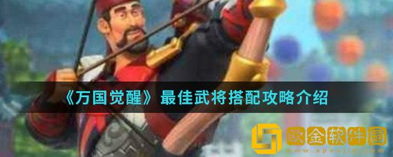 万国觉醒最佳武将怎么搭配 万国觉醒最佳武将搭配攻略