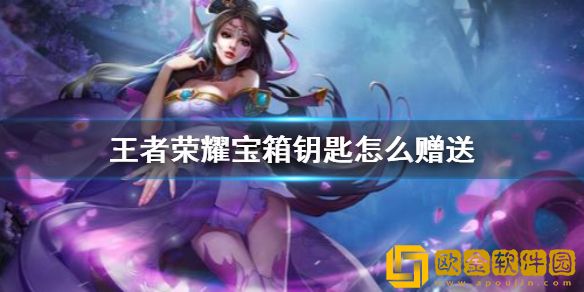 王者荣耀宝箱钥匙怎么赠送 王者荣耀宝箱钥匙赠送方法介绍