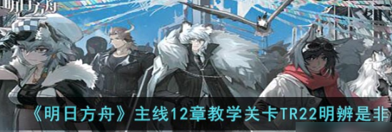 明日方舟TR22怎么过？TR22快速通关技巧