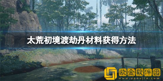 太荒初境在哪里获得渡劫丹材料 太荒初境渡劫丹材料获取攻略