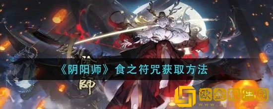 阴阳师食之符咒怎么获得 阴阳师食之符咒获得攻略