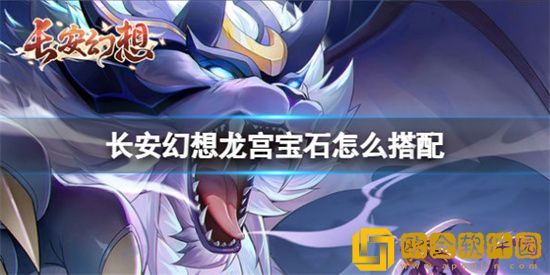 长安幻想龙宫宝石怎么去搭配 龙宫宝石搭配攻略