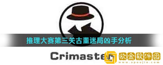 Crimaster犯罪大师推理大赛第三关古董迷局凶手是谁 Crimaster犯罪大师推理大赛第三关古董迷局凶手分析