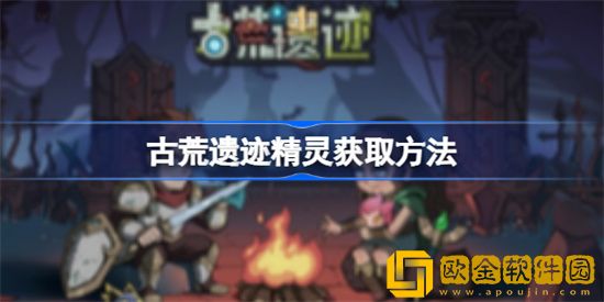 古荒遗迹怎么获得精灵 古荒遗迹获得精灵方法介绍