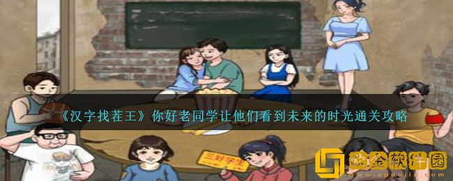 汉字找茬王你好老同学让他们看到未来的时光怎么过关