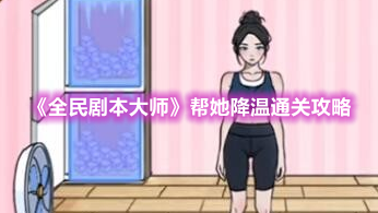 抖音小游戏全民剧本大师帮她降温怎么过-全民剧本大师帮她降温通关攻略