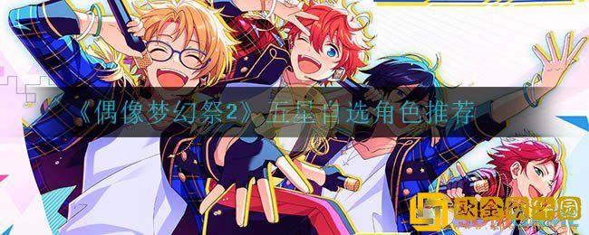 偶像梦幻祭2开局选哪个-偶像梦幻祭第一次招募选谁