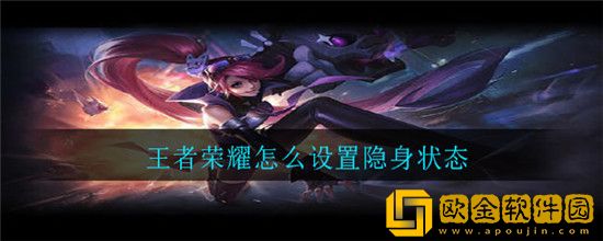 王者荣耀怎么设置隐身状态-王者荣耀隐身状态设置方法