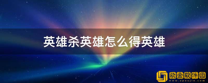 英雄杀如何快速获得英雄-英雄杀获得英雄方法