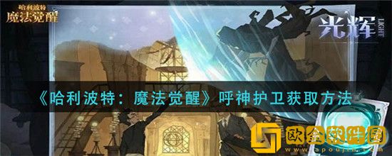 哈利波特魔法觉醒呼神护卫有什么获取方法-哈利波特魔法觉醒呼神护卫获取方法